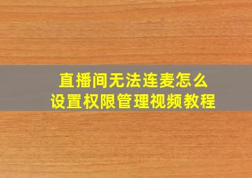 直播间无法连麦怎么设置权限管理视频教程