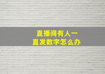 直播间有人一直发数字怎么办