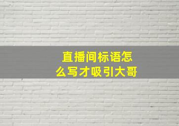 直播间标语怎么写才吸引大哥