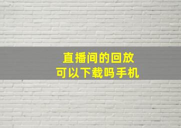 直播间的回放可以下载吗手机