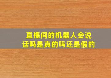 直播间的机器人会说话吗是真的吗还是假的