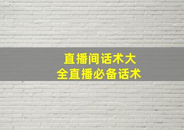 直播间话术大全直播必备话术