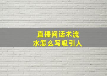 直播间话术流水怎么写吸引人