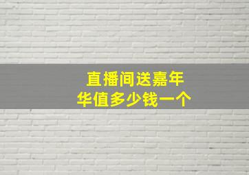 直播间送嘉年华值多少钱一个