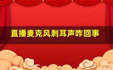 直播麦克风刺耳声咋回事