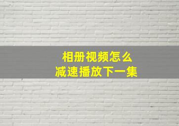 相册视频怎么减速播放下一集