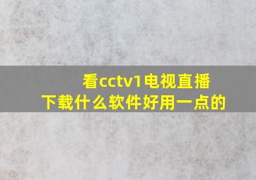 看cctv1电视直播下载什么软件好用一点的