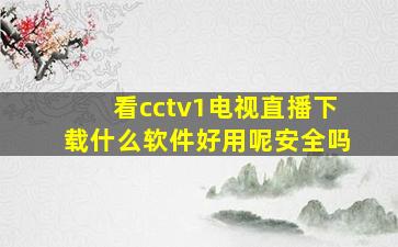 看cctv1电视直播下载什么软件好用呢安全吗