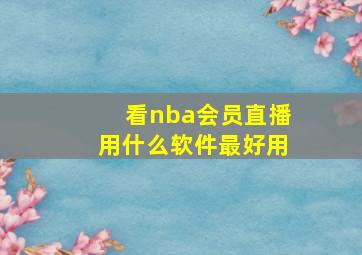 看nba会员直播用什么软件最好用