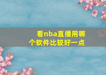 看nba直播用哪个软件比较好一点