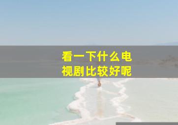 看一下什么电视剧比较好呢