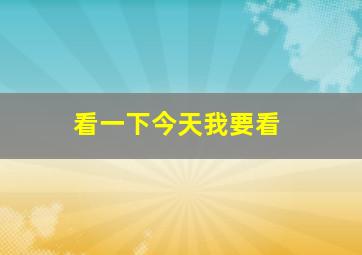 看一下今天我要看