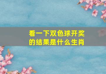 看一下双色球开奖的结果是什么生肖