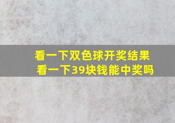 看一下双色球开奖结果看一下39块钱能中奖吗