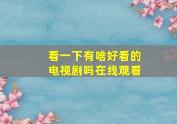 看一下有啥好看的电视剧吗在线观看