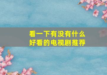 看一下有没有什么好看的电视剧推荐