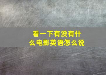 看一下有没有什么电影英语怎么说