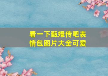 看一下甄嬛传吧表情包图片大全可爱