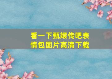 看一下甄嬛传吧表情包图片高清下载