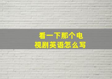 看一下那个电视剧英语怎么写