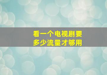 看一个电视剧要多少流量才够用