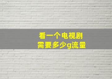 看一个电视剧需要多少g流量