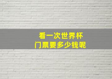 看一次世界杯门票要多少钱呢