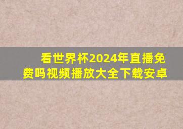 看世界杯2024年直播免费吗视频播放大全下载安卓