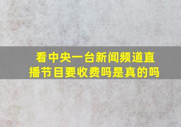 看中央一台新闻频道直播节目要收费吗是真的吗