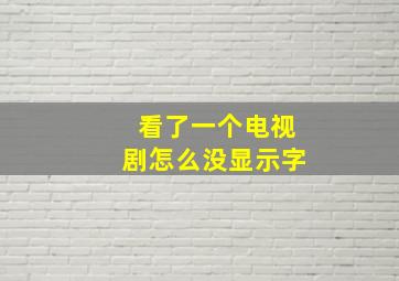 看了一个电视剧怎么没显示字