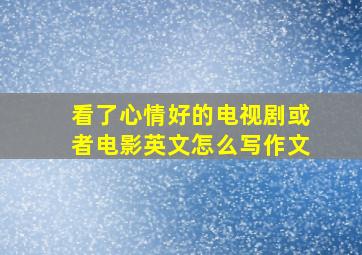 看了心情好的电视剧或者电影英文怎么写作文