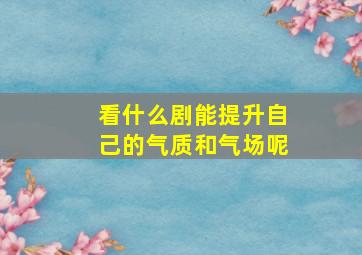 看什么剧能提升自己的气质和气场呢