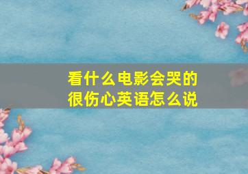 看什么电影会哭的很伤心英语怎么说