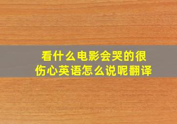 看什么电影会哭的很伤心英语怎么说呢翻译