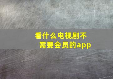 看什么电视剧不需要会员的app