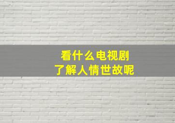 看什么电视剧了解人情世故呢