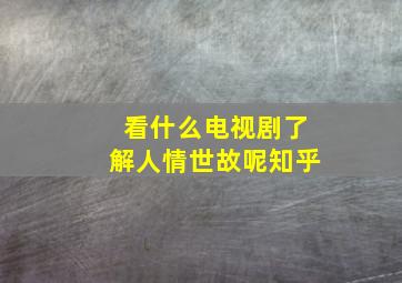 看什么电视剧了解人情世故呢知乎