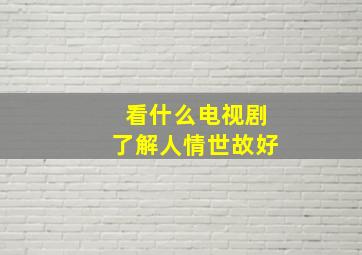 看什么电视剧了解人情世故好