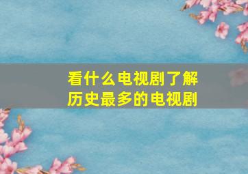 看什么电视剧了解历史最多的电视剧