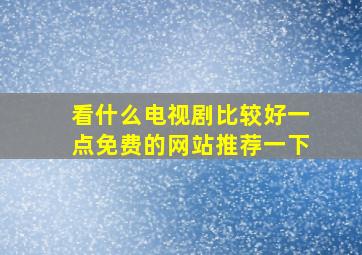 看什么电视剧比较好一点免费的网站推荐一下