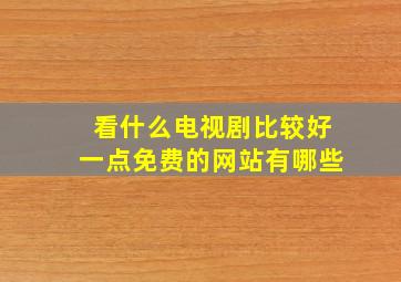 看什么电视剧比较好一点免费的网站有哪些