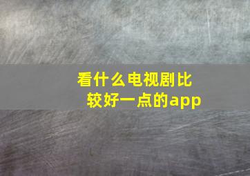 看什么电视剧比较好一点的app