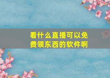 看什么直播可以免费领东西的软件啊