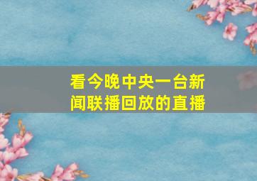 看今晚中央一台新闻联播回放的直播