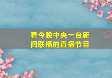 看今晚中央一台新闻联播的直播节目