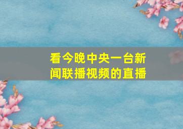 看今晚中央一台新闻联播视频的直播