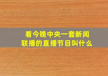 看今晚中央一套新闻联播的直播节目叫什么