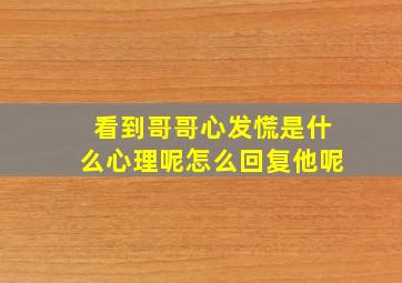 看到哥哥心发慌是什么心理呢怎么回复他呢