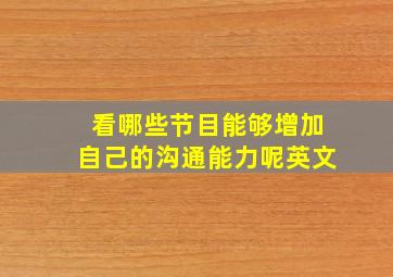 看哪些节目能够增加自己的沟通能力呢英文