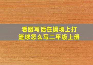 看图写话在操场上打篮球怎么写二年级上册